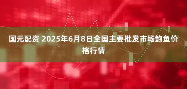 国元配资 2025年6月8日全国主要批发市场鲍鱼价格行情